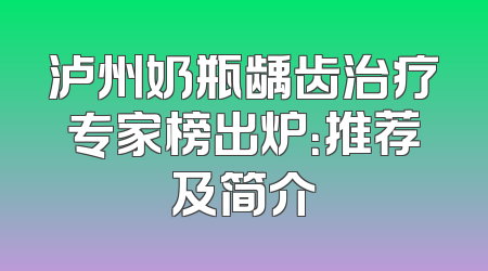 泸州奶瓶龋齿治疗专家榜出炉：推荐及简介