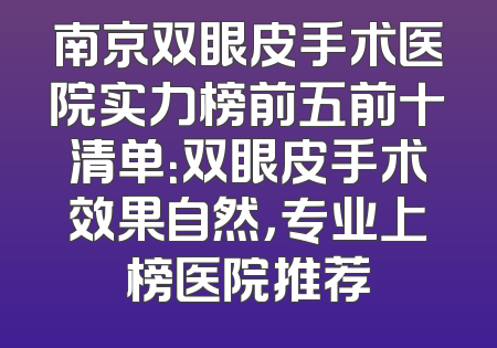 南京双眼皮手术医院实力榜前五前十清单：双眼皮手术效果自然，专业上榜医院推荐