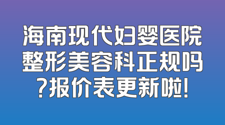 海南现代妇婴医院整形美容科正规吗？报价表更新啦！