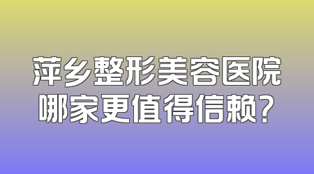 萍乡整形美容医院哪家更值得信赖？