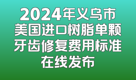 2024年义乌市美国进口树脂单颗牙齿修复费用标准在线发布