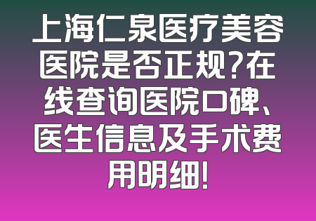 上海仁泉医疗美容医院是否正规？在线查询医院口碑、医生信息及手术费用明细！