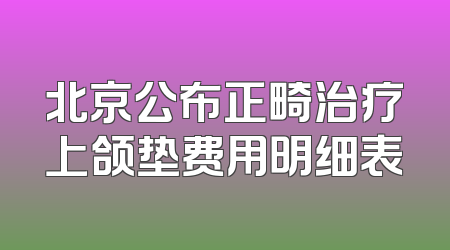 北京公布正畸治疗上颌垫费用明细表