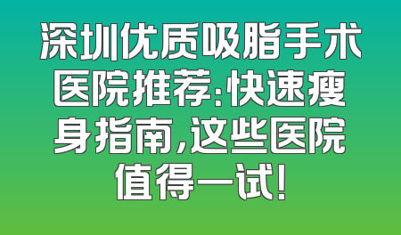 深圳优质吸脂手术医院推荐：快速瘦身指南，这些医院值得一试！