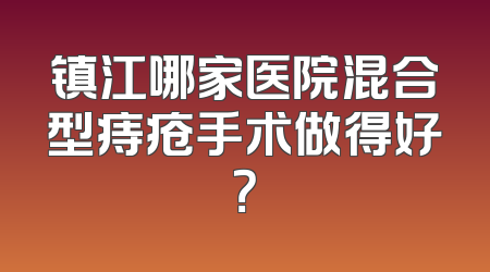 镇江哪家医院混合型痔疮手术做得好？