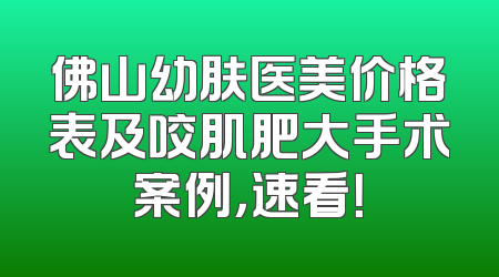 佛山幼肤医美价格表及咬肌肥大手术案例，速看！