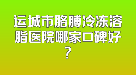 运城市胳膊冷冻溶脂医院哪家口碑好？