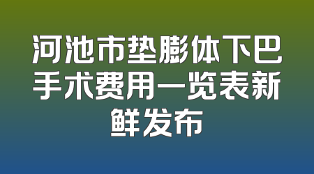 河池市垫膨体下巴手术费用一览表新鲜发布