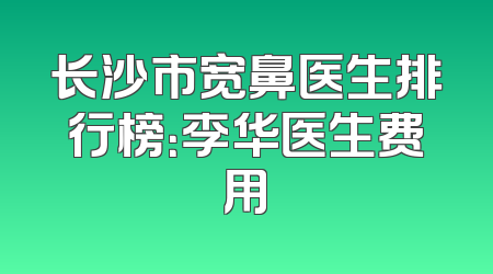 长沙市宽鼻医生排行榜：李华医生费用
