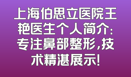 上海伯思立医院王艳医生个人简介：专注鼻部整形，技术精湛展示！
