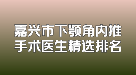 嘉兴市下颚角内推手术医生精选排名