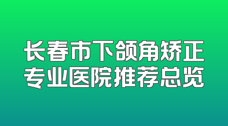 长春市下颌角矫正专业医院推荐总览