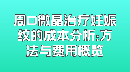 周口微晶治疗妊娠纹的成本分析：方法与费用概览