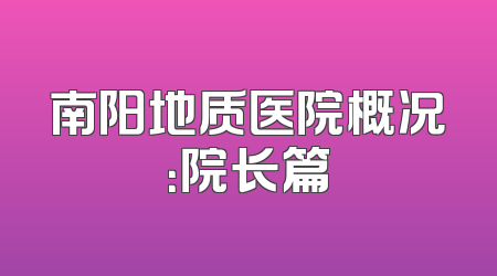 南阳地质医院概况：院长篇