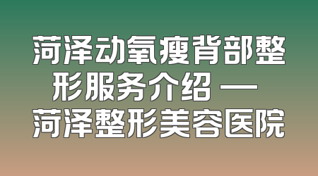 菏泽动氧瘦背部整形服务介绍 — 菏泽整形美容医院