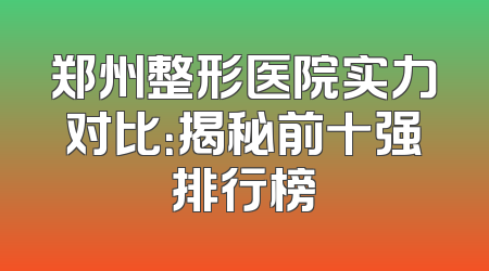 郑州整形医院实力对比：揭秘前十强排行榜