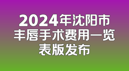 2024年沈阳市丰唇手术费用一览表版发布