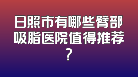 日照市有哪些臂部吸脂医院值得推荐？