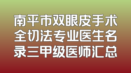 南平市双眼皮手术全切法专业医生名录三甲级医师汇总