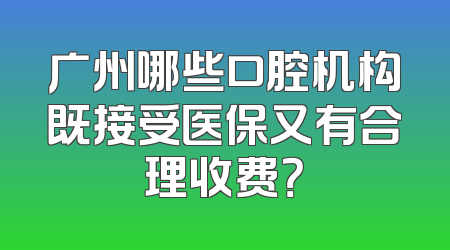 广州哪些口腔机构既接受医保又有合理收费？