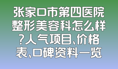张家口市第四医院整形美容科怎么样？人气项目、价格表、口碑资料一览