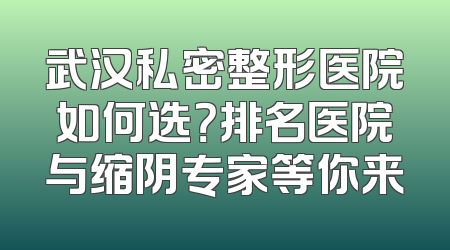 武汉私密整形医院如何选？排名医院与缩阴专家等你来