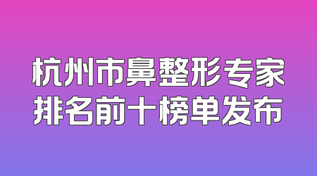 杭州市鼻整形专家排名前十榜单发布