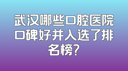 武汉哪些口腔医院口碑好并入选了排名榜？