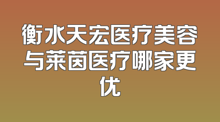 衡水天宏医疗美容与莱茵医疗哪家更优