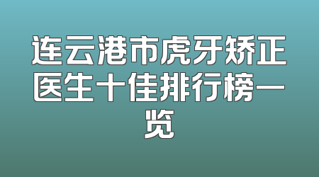 连云港市虎牙矫正医生十佳排行榜一览
