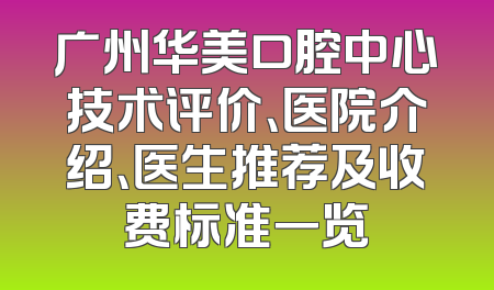 广州华美口腔中心技术评价、医院介绍、医生推荐及收费标准一览