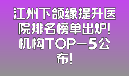 江州下颌缘提升医院排名榜单出炉！机构TOP_5公布！