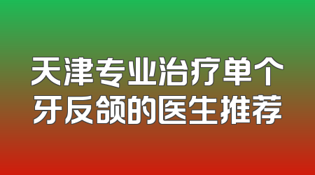 天津专业治疗单个牙反颌的医生推荐