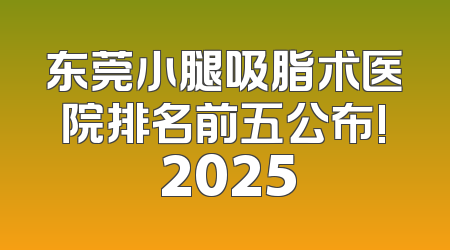 东莞小腿吸脂术医院排名前五公布! 2025