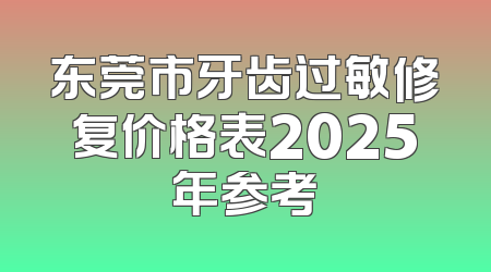 东莞市牙齿过敏修复价格表2025年参考