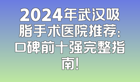 2024年武汉吸脂手术医院推荐：口碑前十强完整指南！