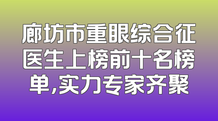 廊坊市重眼综合征医生上榜前十名榜单，实力专家齐聚