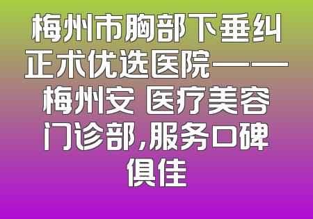 梅州市胸部下垂纠正术优选医院——梅州安媄医疗美容门诊部，服务口碑俱佳
