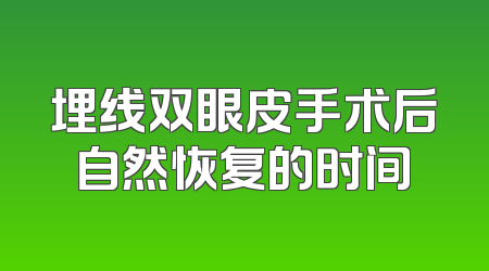 埋线双眼皮手术后自然恢复的时间
