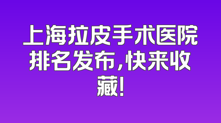 上海拉皮手术医院排名发布，快来收藏！