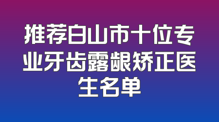 推荐白山市十位专业牙齿露龈矫正医生名单