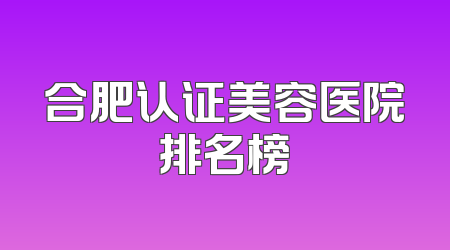 合肥认证美容医院排名榜