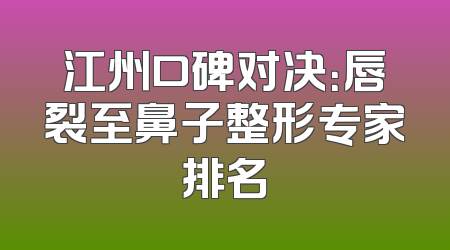 江州口碑对决：唇裂至鼻子整形专家排名
