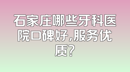 石家庄哪些牙科医院口碑好，服务优质？