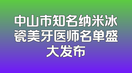 中山市知名纳米冰瓷美牙医师名单盛大发布