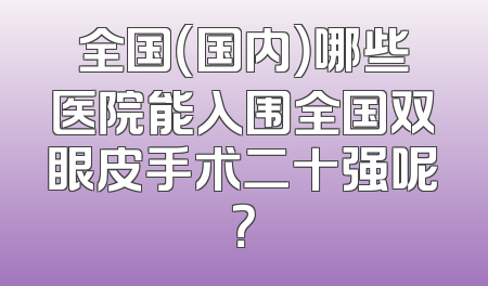 全国（国内）哪些医院能入围全国双眼皮手术二十强呢？