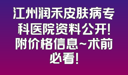 江州润禾皮肤病专科医院资料公开！附价格信息~术前必看！