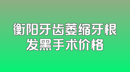 衡阳牙齿萎缩牙根发黑手术价格