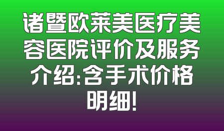 诸暨欧莱美医疗美容医院评价及服务介绍：含手术价格明细！