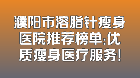 濮阳市溶脂针瘦身医院推荐榜单：优质瘦身医疗服务！